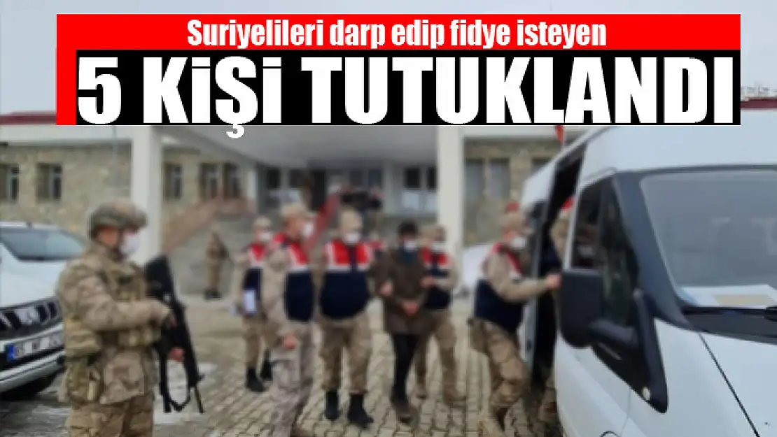 Suriyelileri darp edip fidye isteyen 5 kişi tutuklandı