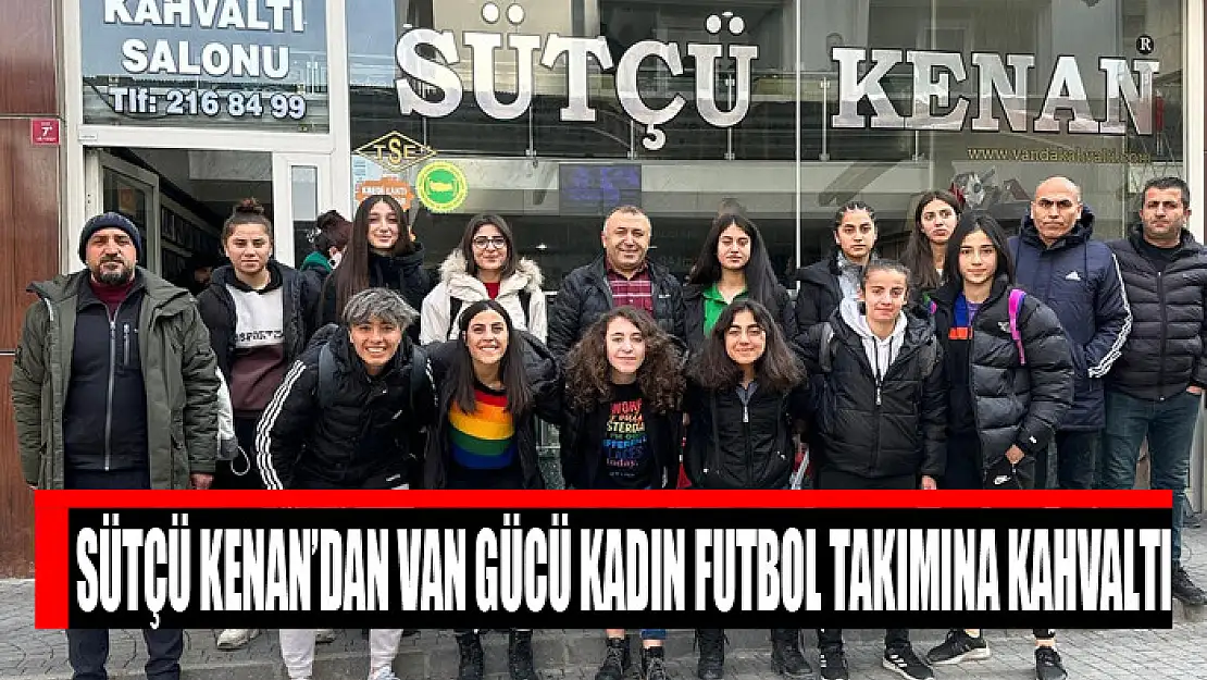 SÜTÇÜ KENAN'DAN VAN GÜCÜ KADIN FUTBOL TAKIMINA KAHVALTI