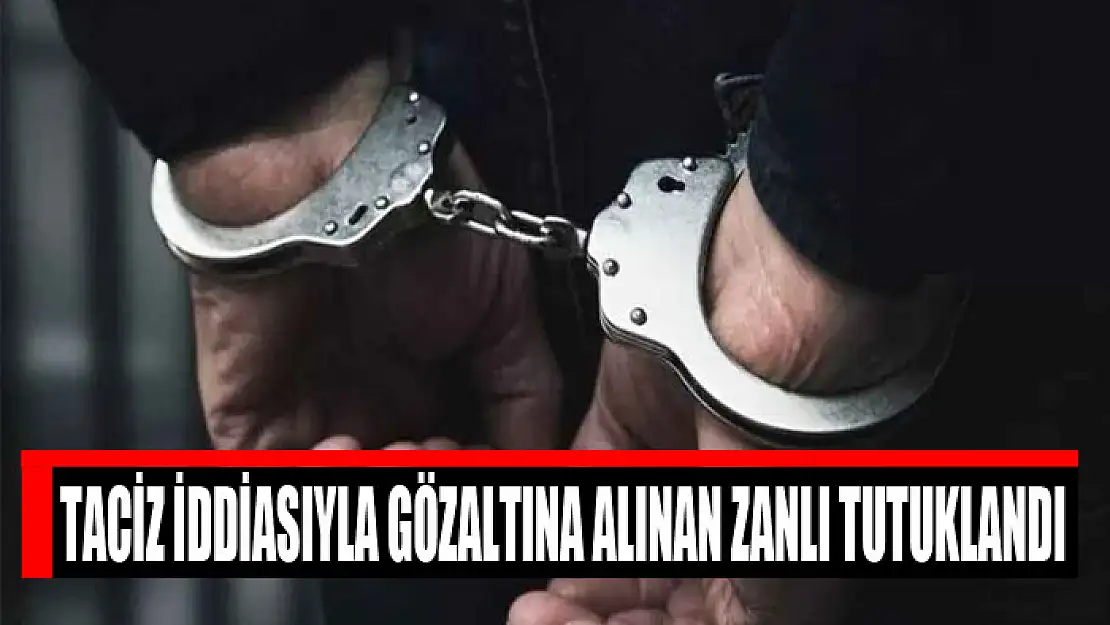 Taciz iddiasıyla gözaltına alınan zanlı tutuklandı