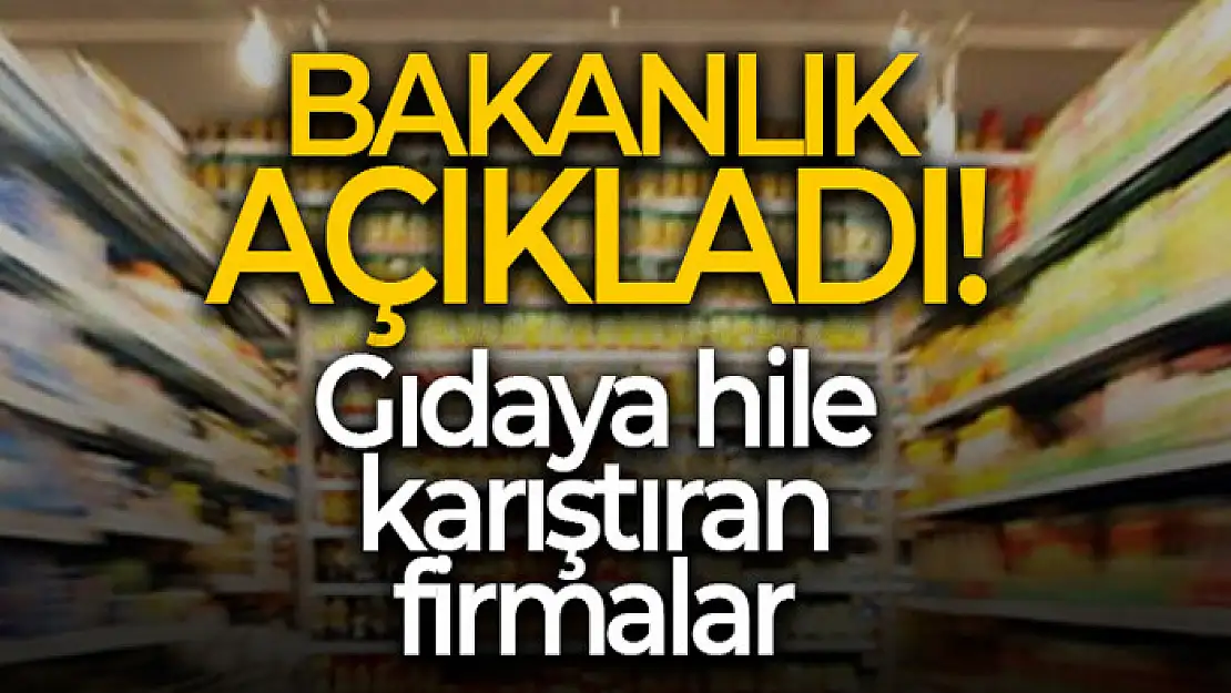 Tarım ve Orman Bakanlığı, gıdada hile yapan firmaları açıkladı