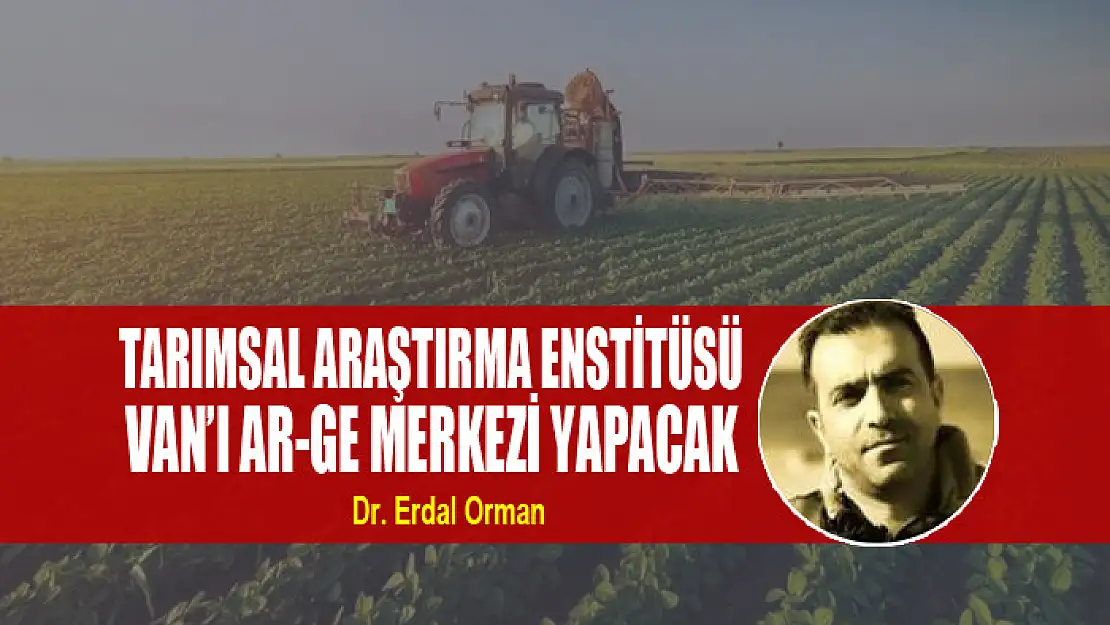 Tarımsal Araştırma Enstitüsü Van'ı Ar-Ge Merkezi Yapacak