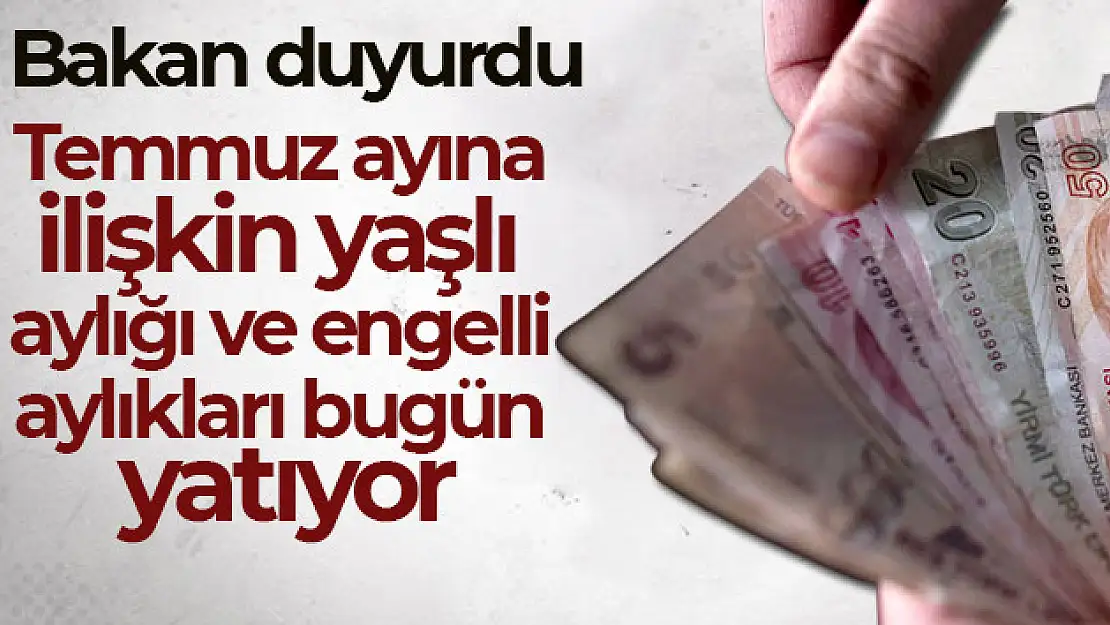 Temmuz ayına ilişkin yaşlı aylığı ve engelli aylıkları bugün yatıyor