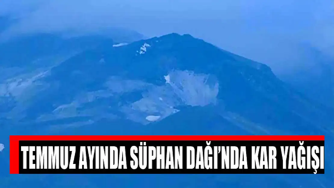 Temmuz ayında Süphan Dağı'nda kar yağışı