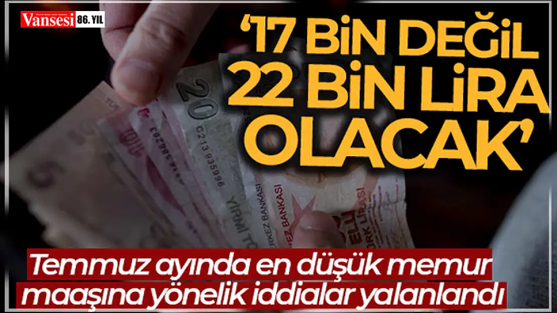 Temmuzda en düşük memur maaşının net 17 bin lira olacağı iddiası yalanlandı