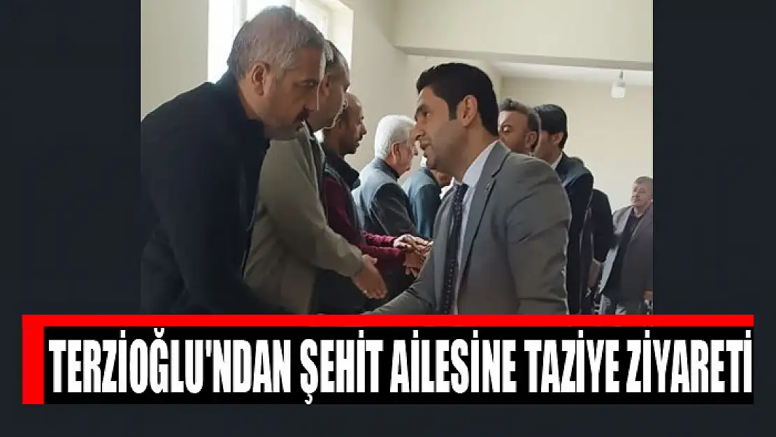 Terzioğlu'ndan şehit ailesine taziye ziyareti