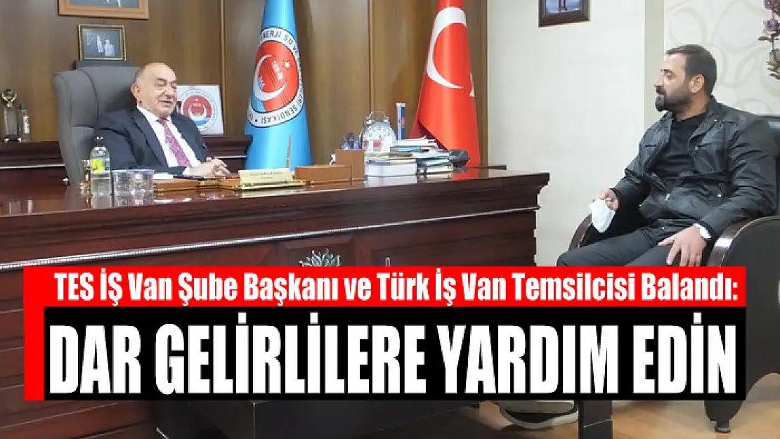 TES İŞ Van Şube Başkanı ve Türk İş Van Temsilcisi Naif Balandı: Dar gelirlilere yardım edin