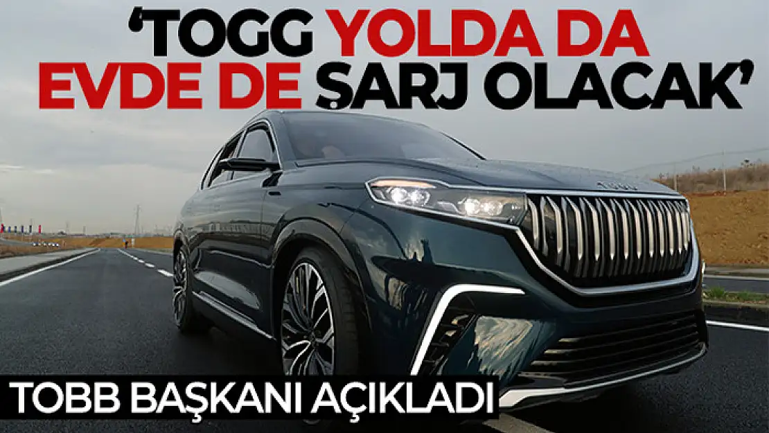 TOBB Başkanı açıkladı: 'TOGG yolda da evde de şarj olacak'