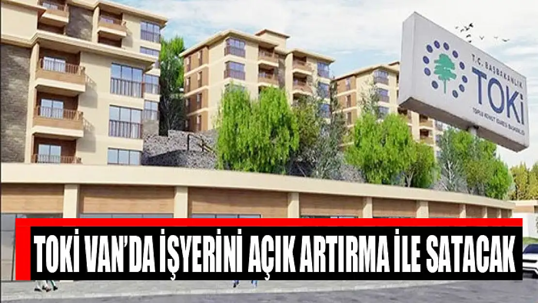 TOKİ Van'da işyerini açık artırma ile satacak