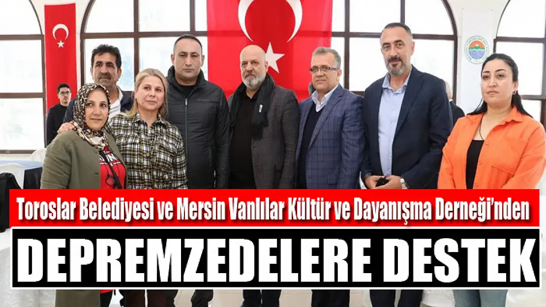 Toroslar Belediyesi ve Mersin Vanlılar Kültür ve Dayanışma Derneği'nden depremzedelere destek