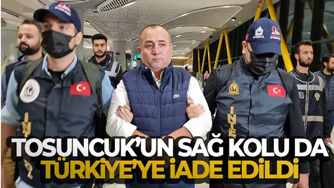 'Tosuncuk'un sağ kolu Türkiye'ye iade edildi