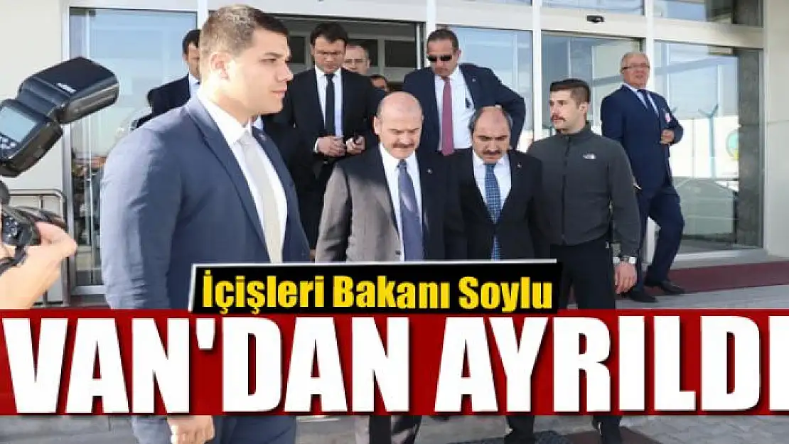 İçişleri Bakanı Soylu Van'dan ayrıldı