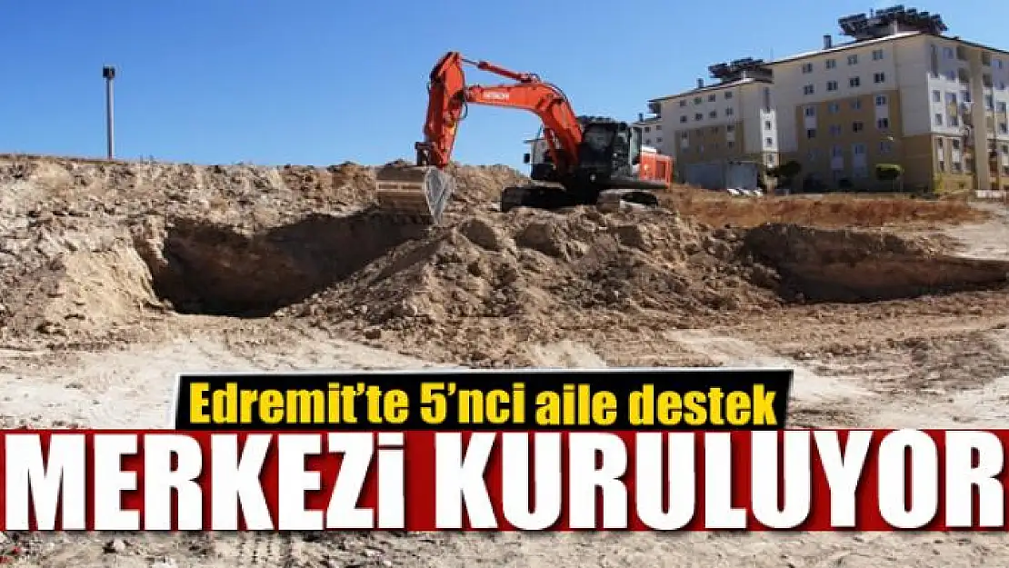 Edremit'te 5'nci aile destek merkezi kuruluyor 