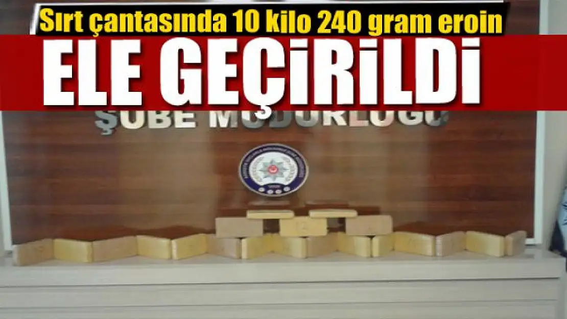 Sırt çantasında 10 kilo 240 gram eroin ele geçirildi 