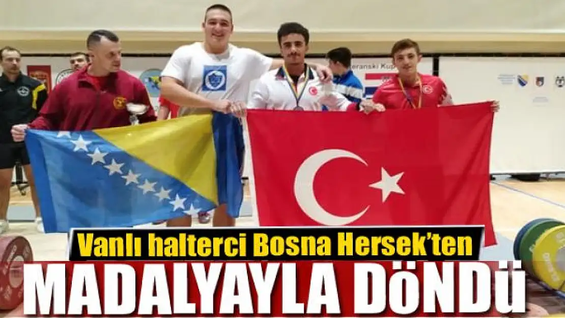 Vanlı halterci Bosna Hersek'ten madalyayla döndü