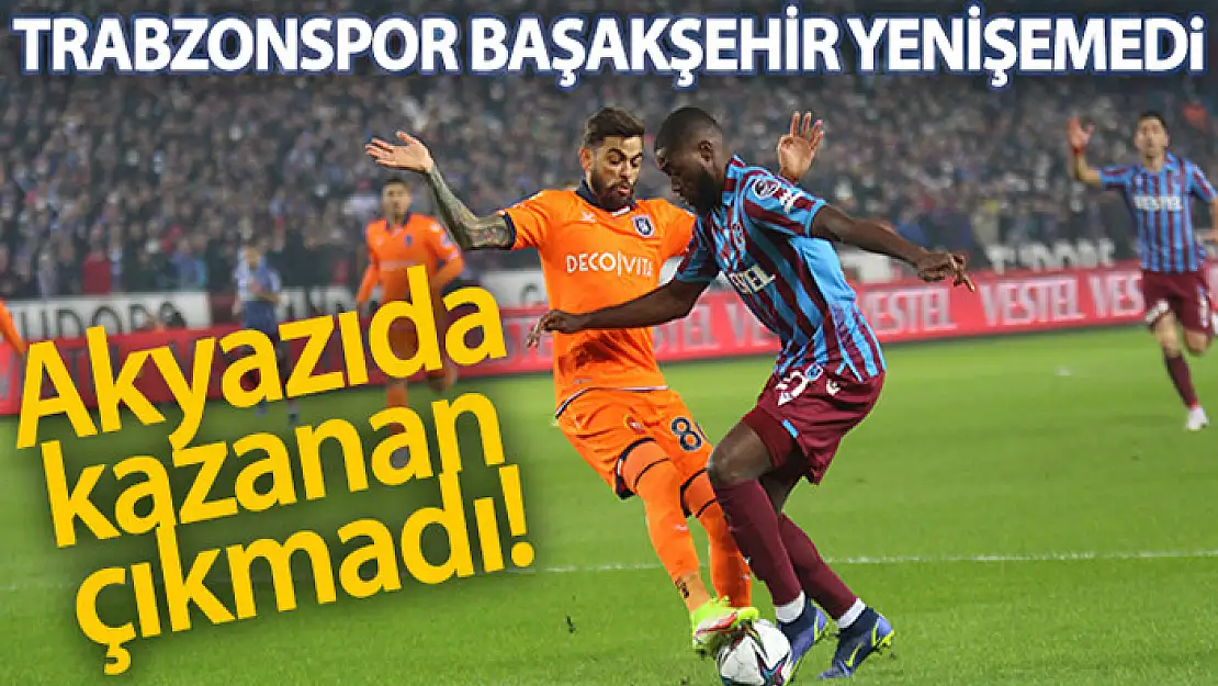 Trabzonspor ile Başakşehir yenişemedi