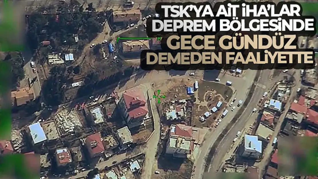 TSK'ya ait İHA'lar deprem bölgesinde gece gündüz demeden faaliyette