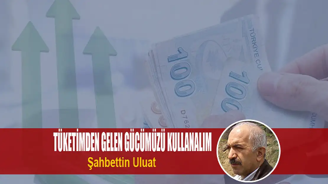 Tüketimden gelen gücümüzü kullanalım