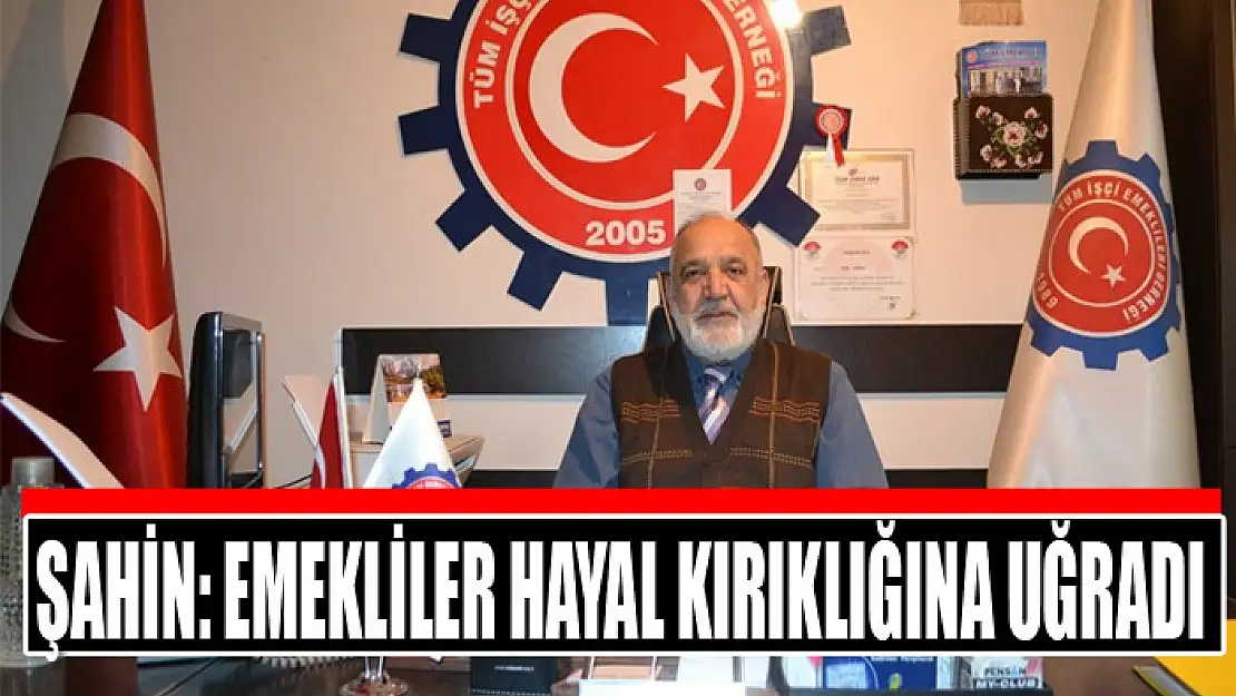 Tüm Emekliler Derneği Van Şube Başkanı Naci Şahin: Emekliler hayal kırıklığına uğradı