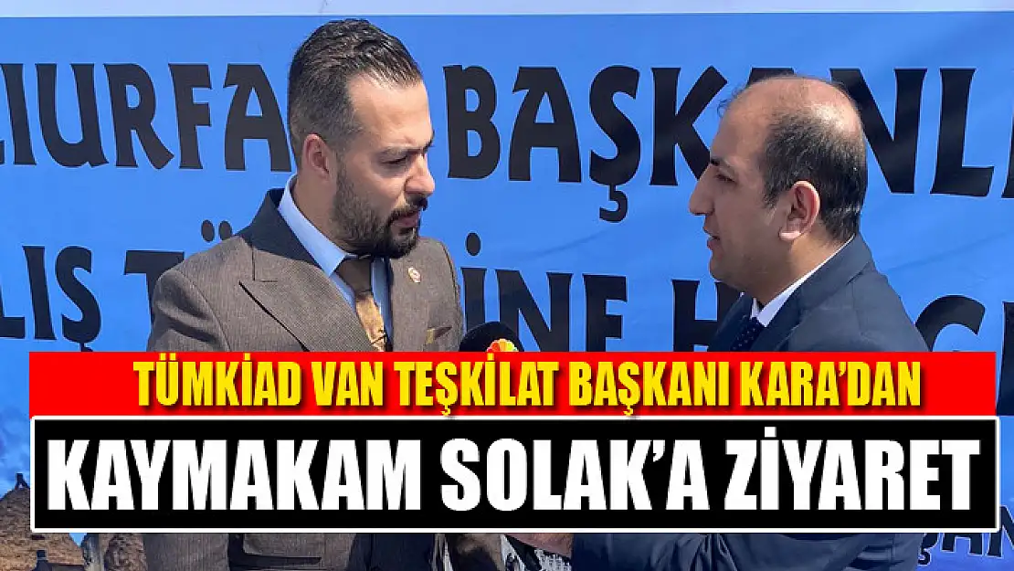 TÜMKİAD VAN TEŞKİLAT BAŞKANI KARA'DAN KAYMAKAM SOLAK'A ZİYARET