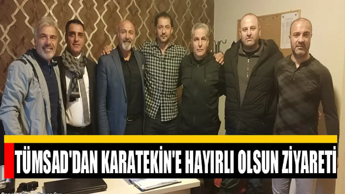 TÜMSAD'DAN KARATEKİN'E HAYIRLI OLSUN ZİYARETİ