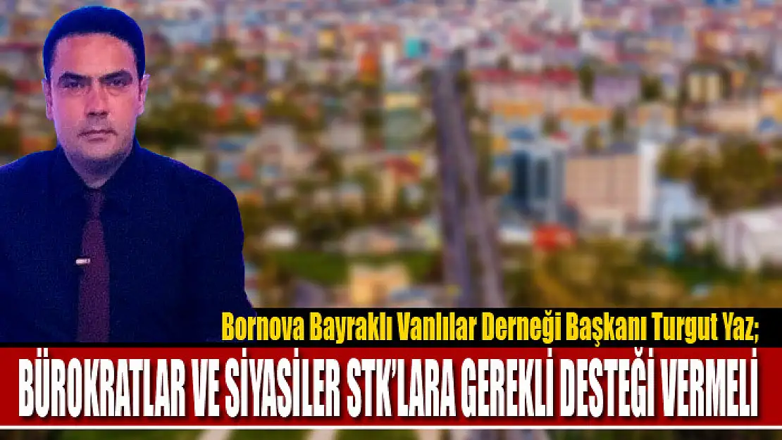 Turgut Yaz: Bürokratlar ve siyasiler STK'lara gerekli desteği vermeli