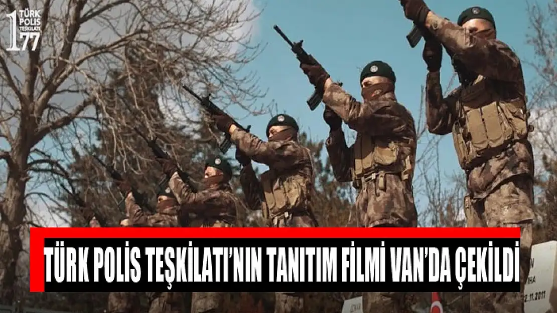 Türk Polis Teşkilatı'nın tanıtım filmi Van'da çekildi