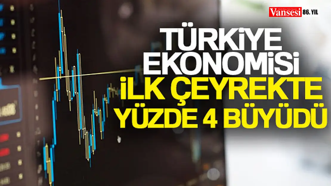 Türkiye ekonomisi ilk çeyrekte yüzde 4 büyüdü