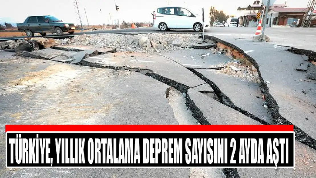 Türkiye, yıllık ortalama deprem sayısını 2 ayda aştı