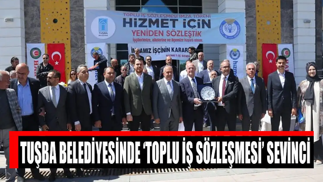 Tuşba Belediyesinde 'Toplu İş Sözleşmesi' sevinci