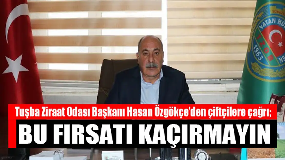 Tuşba Ziraat Odası Başkanı Hasan Özgökçe'den çiftçilere çağrı Bu fırsatı kaçırmayın