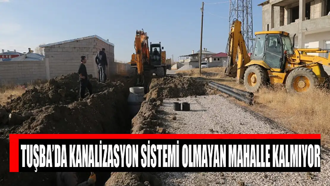 Tuşba'da kanalizasyon'u olmayan mahalle kalmayacak