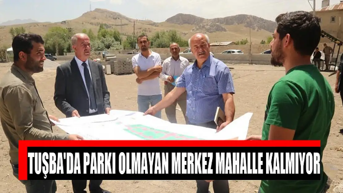 Tuşba'da parkı olmayan merkez mahalle kalmıyor