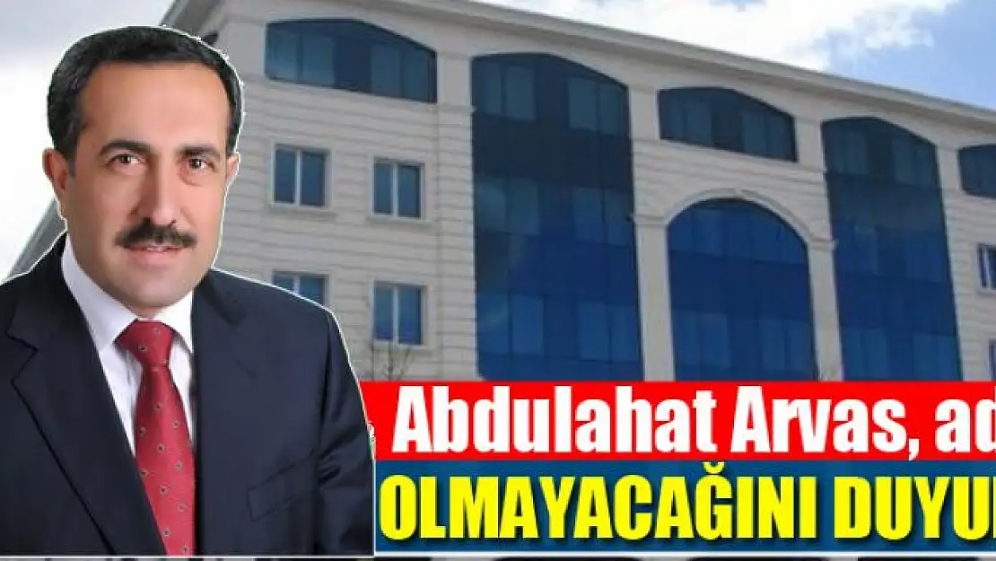 Abdulahat Arvas, aday olmayacağını duyurdu