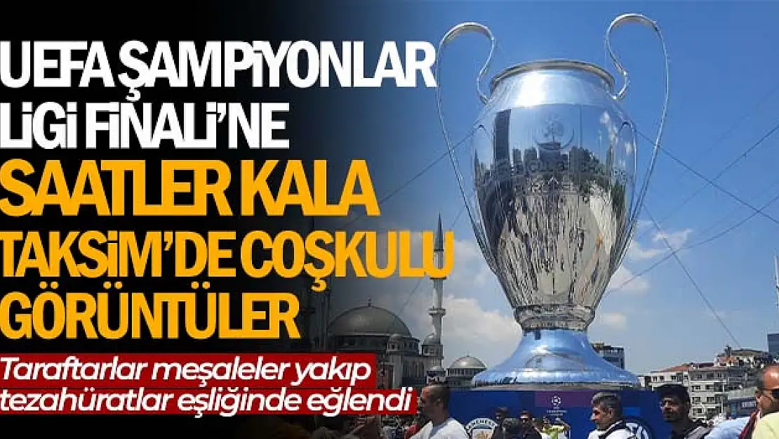 UEFA Şampiyonlar Ligi Finali'ne saatler kala Taksim'de coşkulu görüntüler