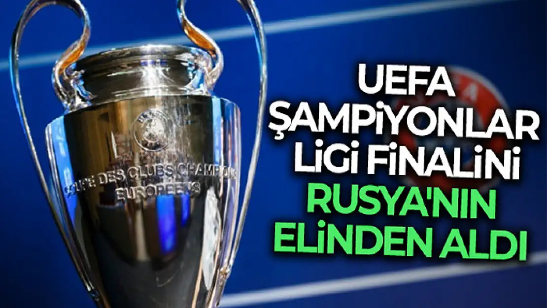 UEFA, Şampiyonlar Ligi finalini Rusya'dan aldı