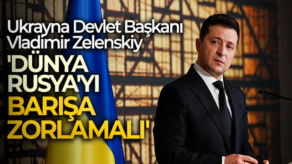 Ukrayna Devlet Başkanı Vladimir Zelenskiy: 'Dünya Rusya'yı, barışa zorlamalı'