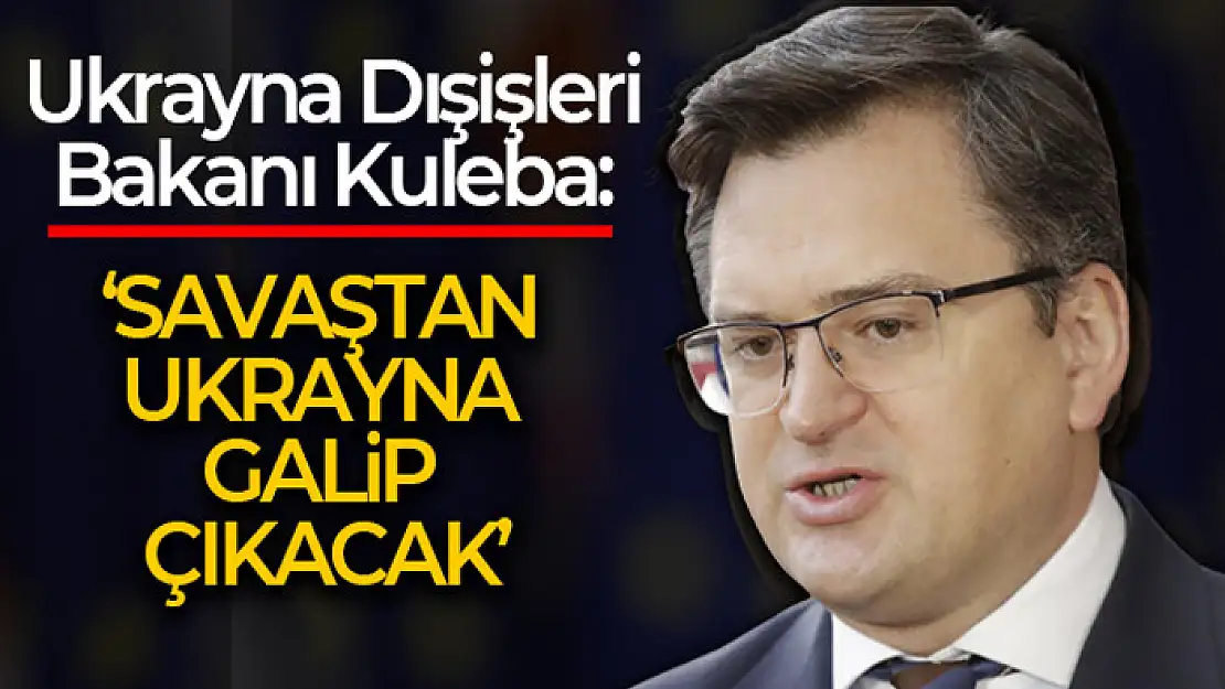 Ukrayna Dışişleri Bakanı Kuleba: 'Savaştan Ukrayna galip çıkacak, tüm dünya bizi destekliyor'