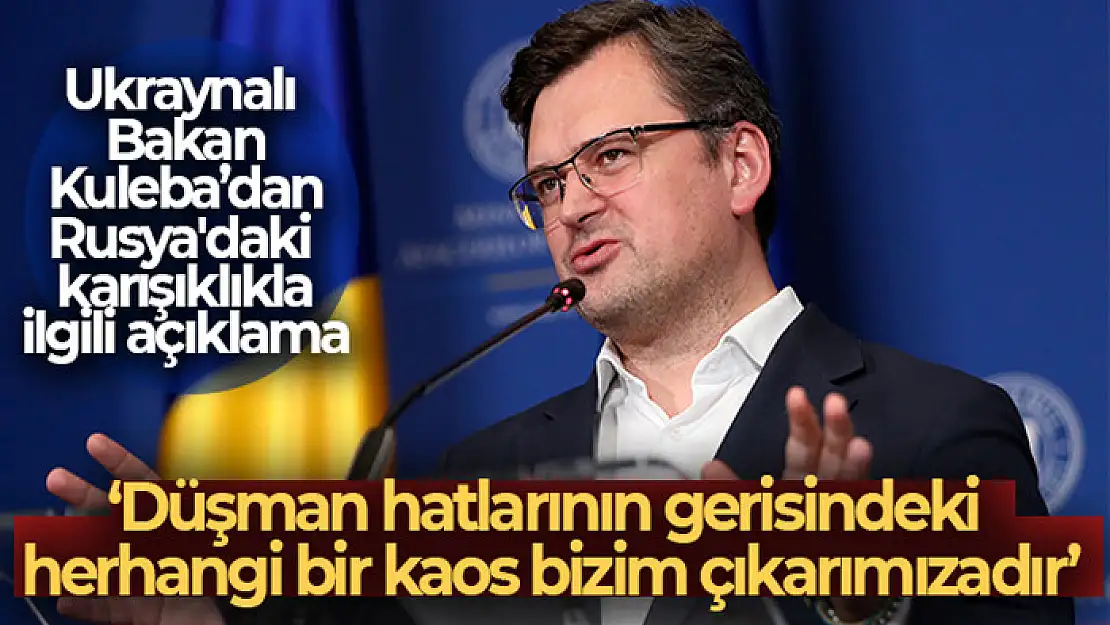 Ukraynalı Bakan Kuleba: 'Düşman hatlarının gerisindeki herhangi bir kaos bizim çıkarımızadır'