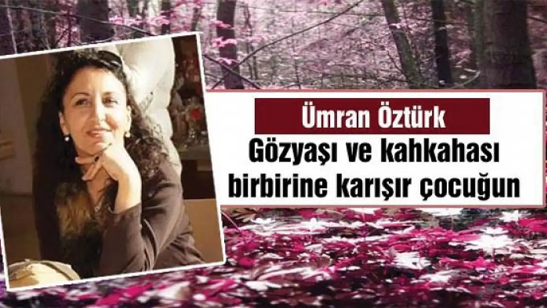 Gözyaşı ve  kahkahası birbirine karışır çocuğun