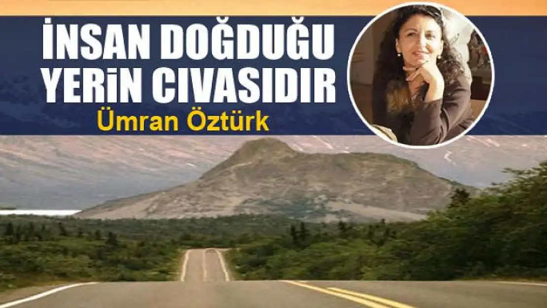 İnsan doğduğu yerin cıvasıdır