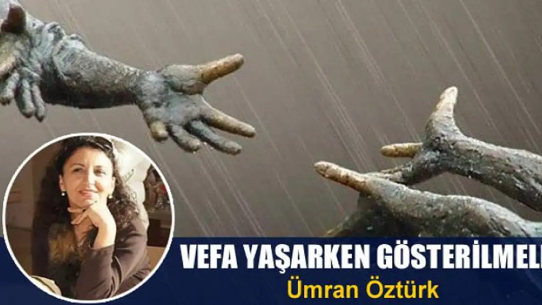 Vefa yaşarken  gösterilmeli