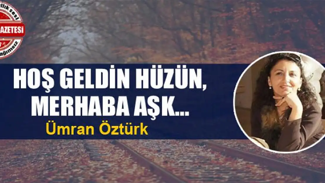 Hoş geldin hüzün, merhaba aşk…