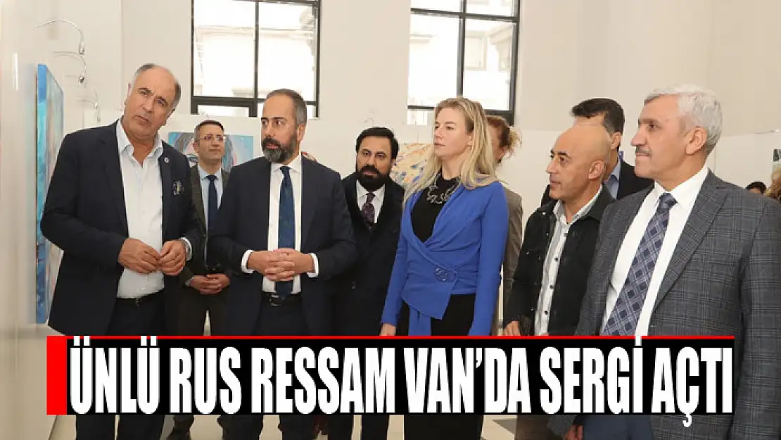 ÜNLÜ RUS RESSAM VAN'DA SERGİ AÇTI