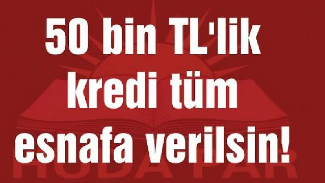 50 bin TL'lik kredi tüm esnafa verilsin!