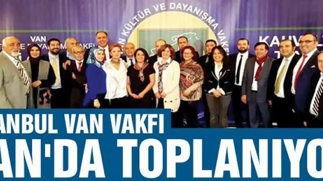 İSTANBUL VAN VAKFI VAN'DA TOPLANIYOR