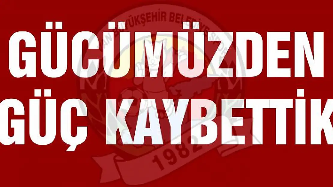 GÜCÜMÜZDEN GÜÇ KAYBETTİK