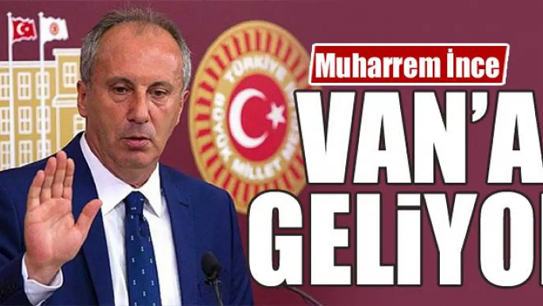 Cumhurbaşkanı Adayı Muharrem İnce Van'a geliyor