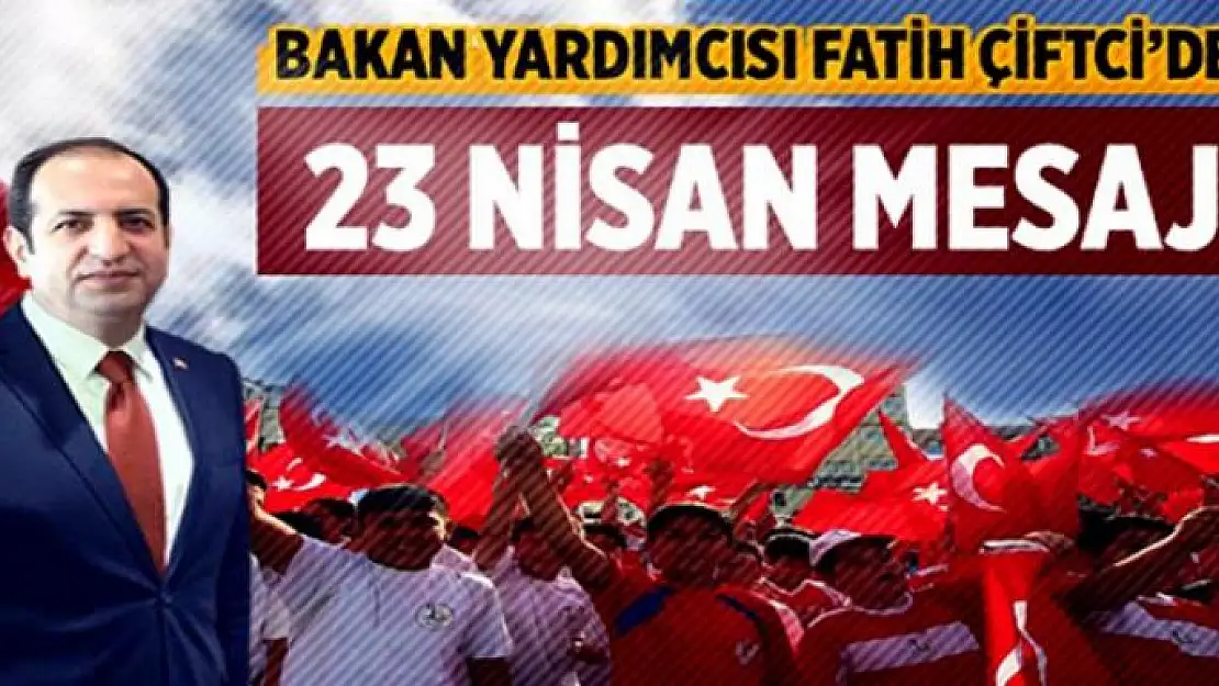 Bakan Yardımcısı Fatih Çiftci'den 23 Nisan Mesajı