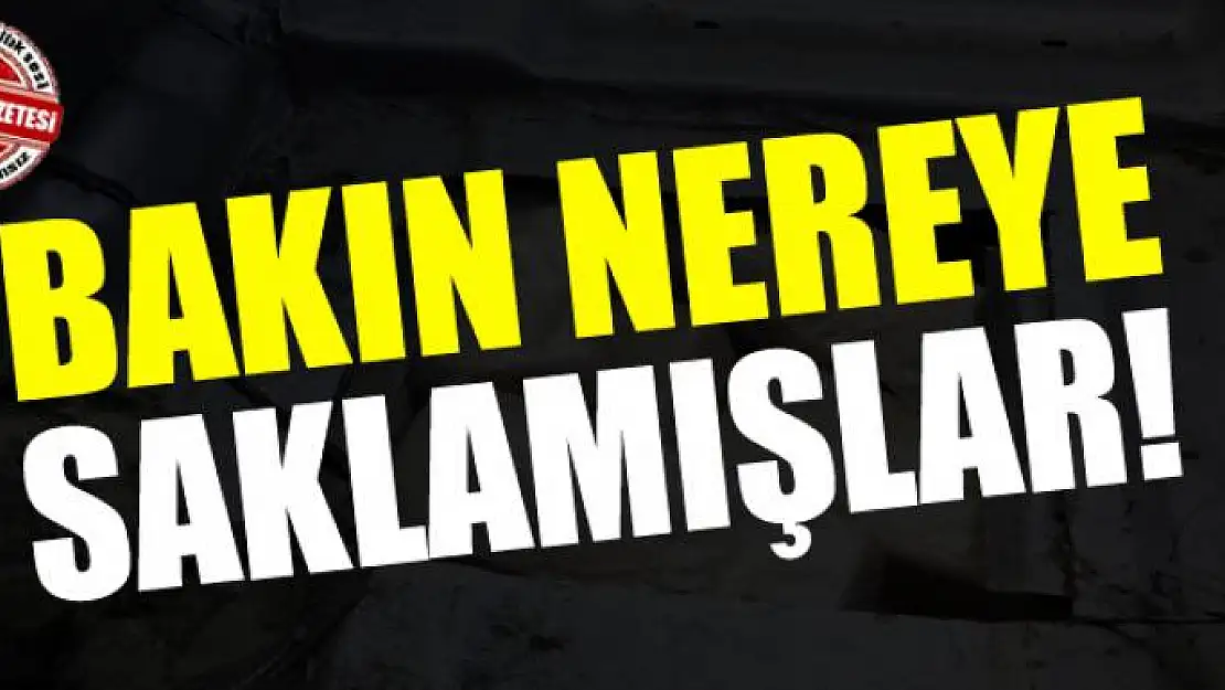 Bakın nereye saklamışlar! 