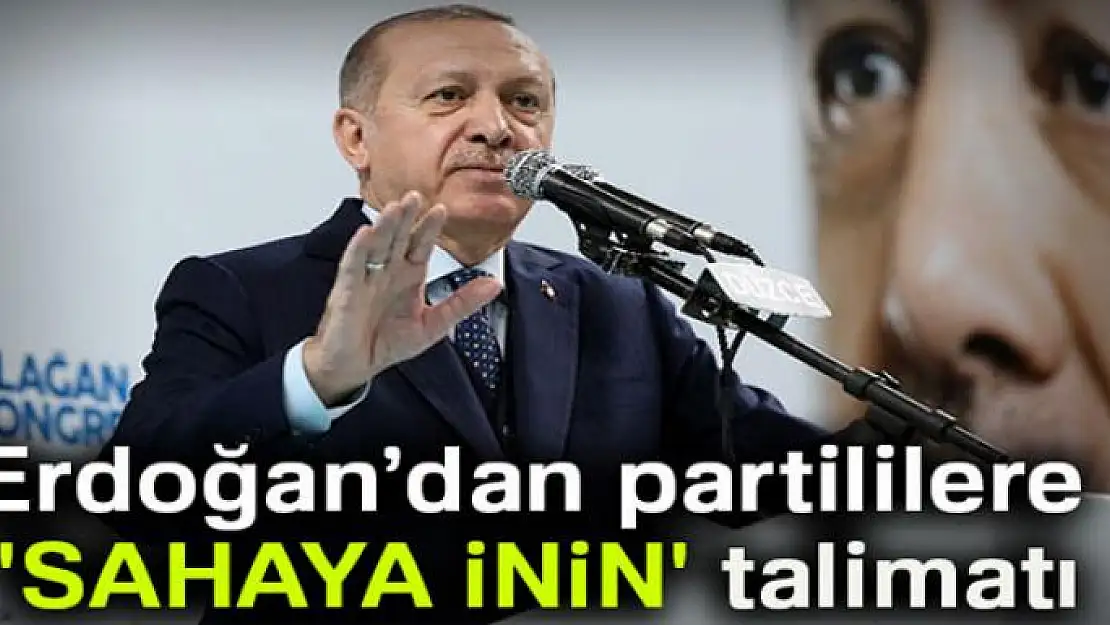 Erdoğan'dan partililere 'sahaya inin' talimatı